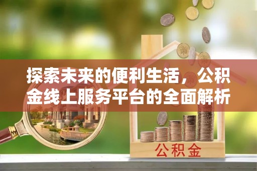 临夏探索未来的便利生活，公积金线上服务平台的全面解析