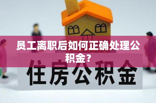 田寮员工离职后如何正确处理公积金？