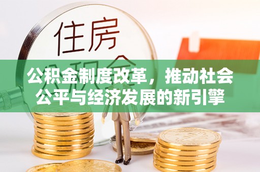 久治公积金制度改革，推动社会公平与经济发展的新引擎