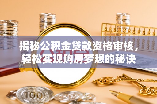 久治揭秘公积金贷款资格审核，轻松实现购房梦想的秘诀