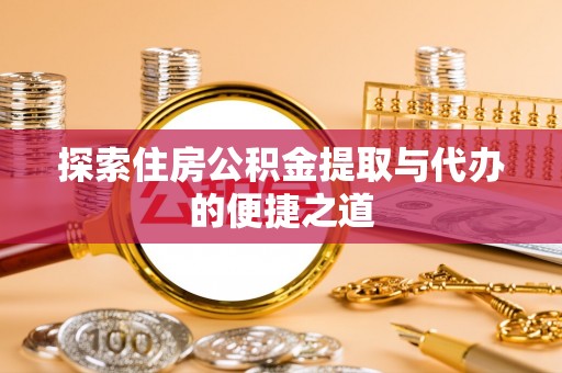 金塘探索住房公积金提取与代办的便捷之道