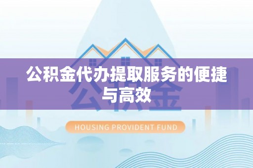 河源公积金代办提取服务的便捷与高效