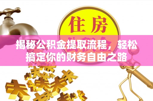 王益揭秘公积金提取流程，轻松搞定你的财务自由之路