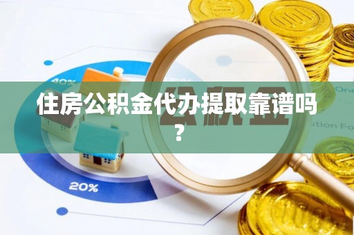 任县住房公积金代办提取靠谱吗？