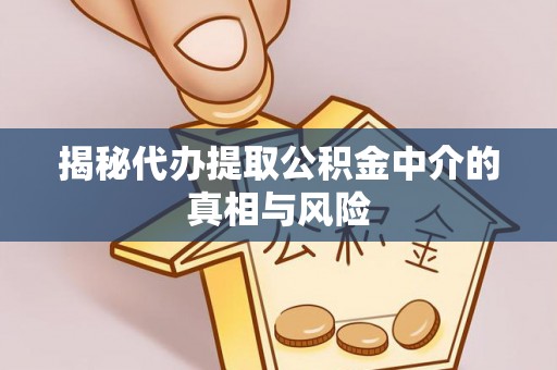临夏揭秘代办提取公积金中介的真相与风险