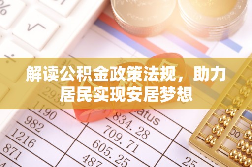 汇川解读公积金政策法规，助力居民实现安居梦想