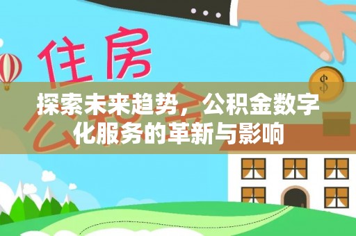 后里探索未来趋势，公积金数字化服务的革新与影响