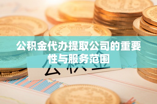 河源公积金代办提取公司的重要性与服务范围