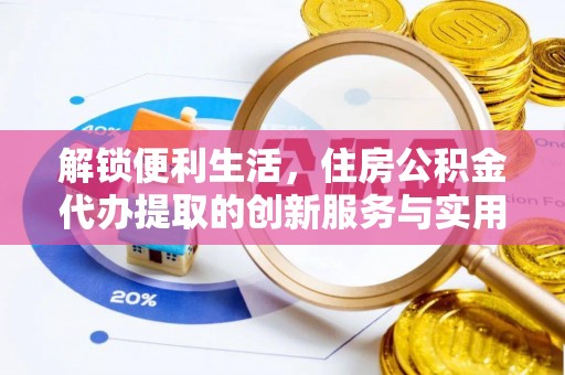 三角解锁便利生活，住房公积金代办提取的创新服务与实用指南