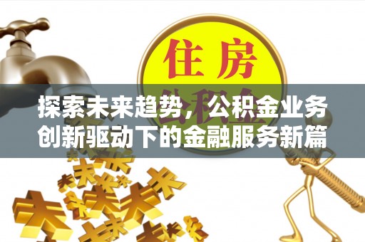 三角探索未来趋势，公积金业务创新驱动下的金融服务新篇章