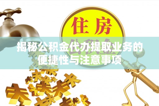 三角揭秘公积金代办提取业务的便捷性与注意事项