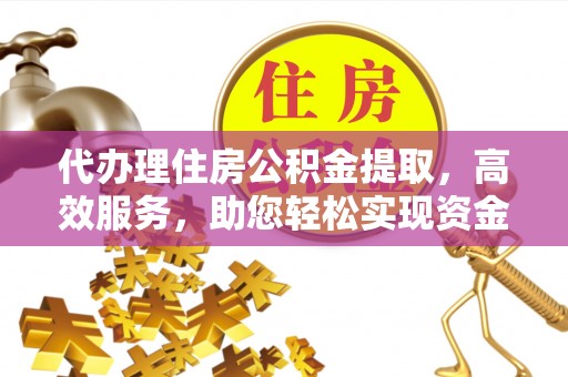 后里代办理住房公积金提取，高效服务，助您轻松实现资金流转