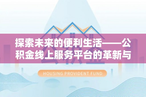 后里探索未来的便利生活——公积金线上服务平台的革新与影响