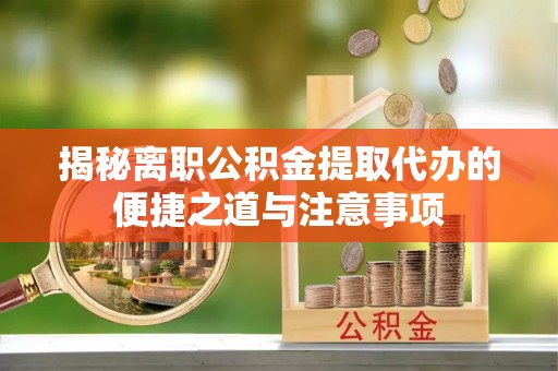 后里揭秘离职公积金提取代办的便捷之道与注意事项