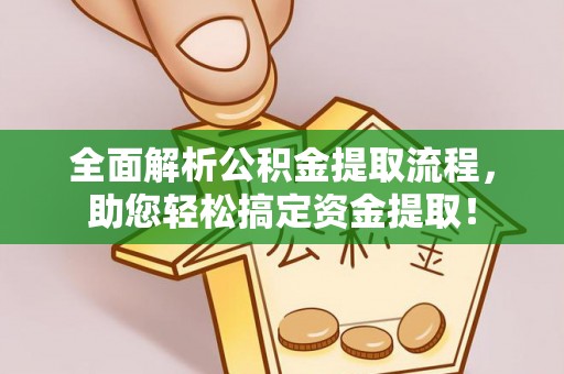 澎湖全面解析公积金提取流程，助您轻松搞定资金提取！
