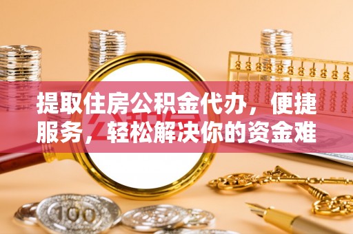 澎湖提取住房公积金代办，便捷服务，轻松解决你的资金难题