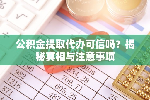 澎湖公积金提取代办可信吗？揭秘真相与注意事项