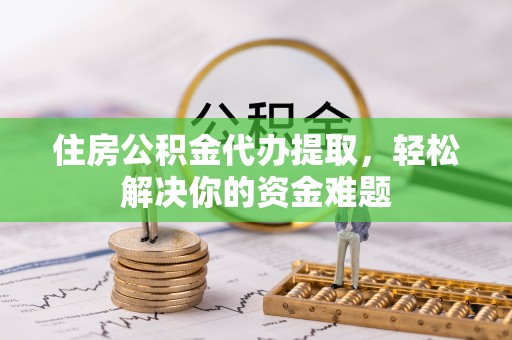 澎湖住房公积金代办提取，轻松解决你的资金难题