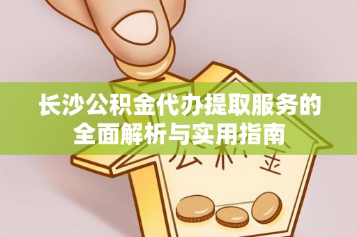 澳门半岛长沙公积金代办提取服务的全面解析与实用指南