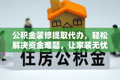 行唐公积金装修提取代办，轻松解决资金难题，让家装无忧