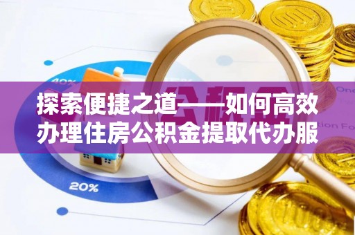 临夏探索便捷之道——如何高效办理住房公积金提取代办服务