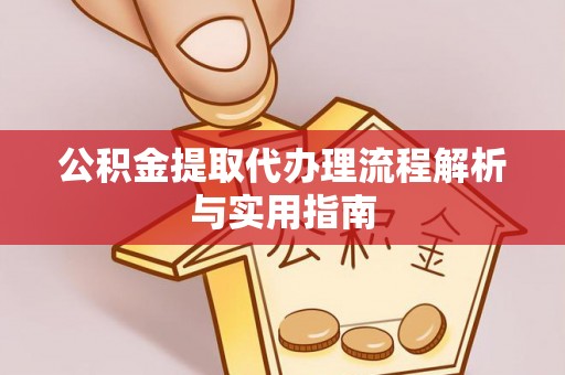 南京公积金提取代办理流程解析与实用指南