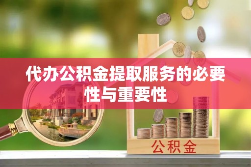 河源代办公积金提取服务的必要性与重要性