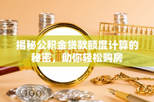 南京揭秘公积金贷款额度计算的秘密，助你轻松购房