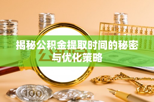 陆良揭秘公积金提取时间的秘密与优化策略
