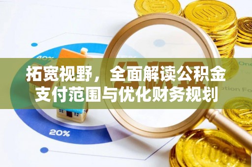 八步拓宽视野，全面解读公积金支付范围与优化财务规划