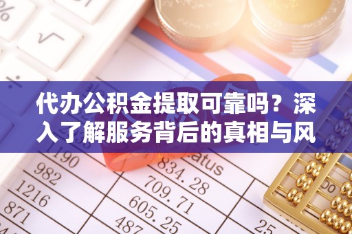 梅县代办公积金提取可靠吗？深入了解服务背后的真相与风险
