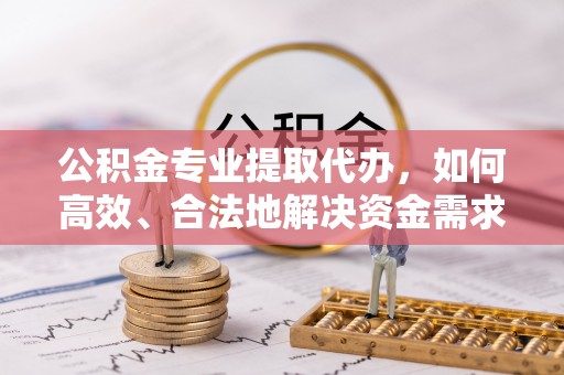 北屯公积金专业提取代办，如何高效、合法地解决资金需求？