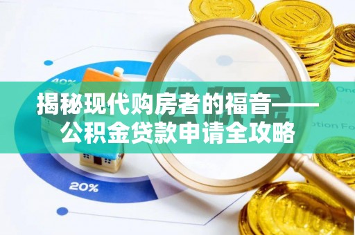 行唐揭秘现代购房者的福音——公积金贷款申请全攻略
