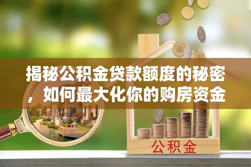 北屯揭秘公积金贷款额度的秘密，如何最大化你的购房资金