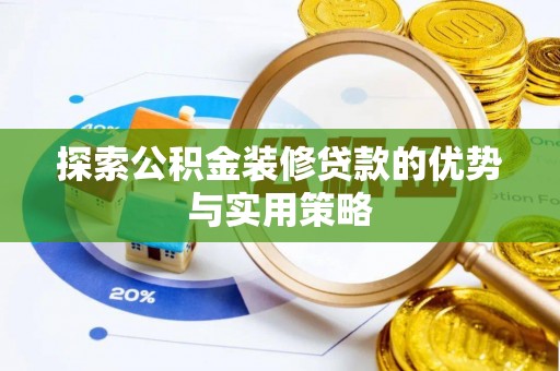融水探索公积金装修贷款的优势与实用策略