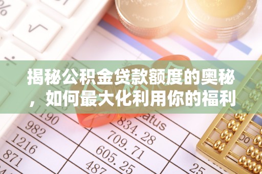 融水揭秘公积金贷款额度的奥秘，如何最大化利用你的福利？