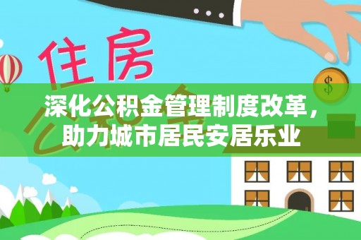 通辽深化公积金管理制度改革，助力城市居民安居乐业