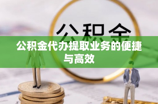 策勒公积金代办提取业务的便捷与高效