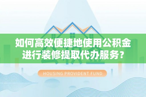 澳门半岛如何高效便捷地使用公积金进行装修提取代办服务？