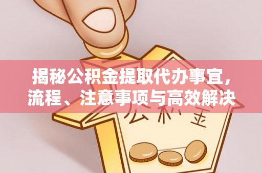 坊子揭秘公积金提取代办事宜，流程、注意事项与高效解决方案