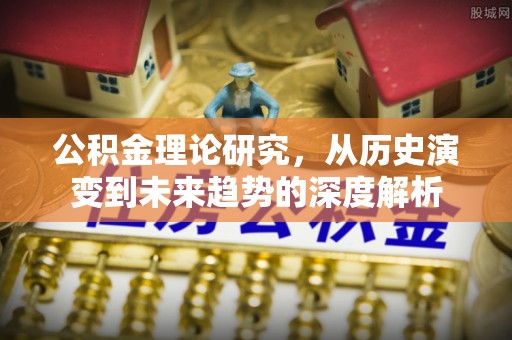 坊子公积金理论研究，从历史演变到未来趋势的深度解析