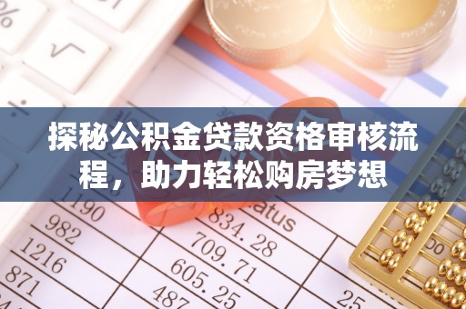 船营探秘公积金贷款资格审核流程，助力轻松购房梦想