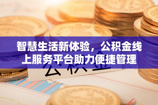 梅县智慧生活新体验，公积金线上服务平台助力便捷管理