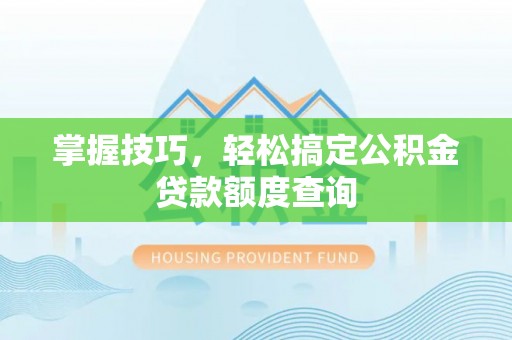 北市掌握技巧，轻松搞定公积金贷款额度查询