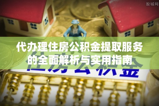 梅县代办理住房公积金提取服务的全面解析与实用指南