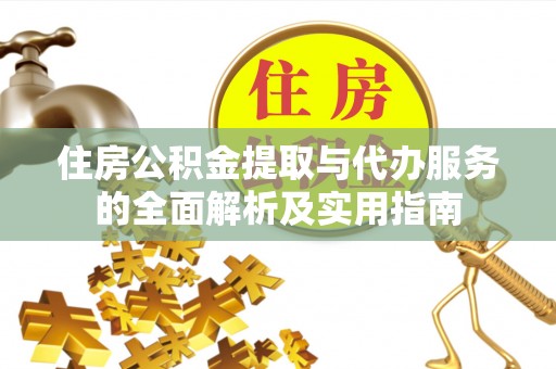 咨询住房公积金提取与代办服务的全面解析及实用指南