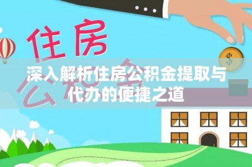 梅县深入解析住房公积金提取与代办的便捷之道