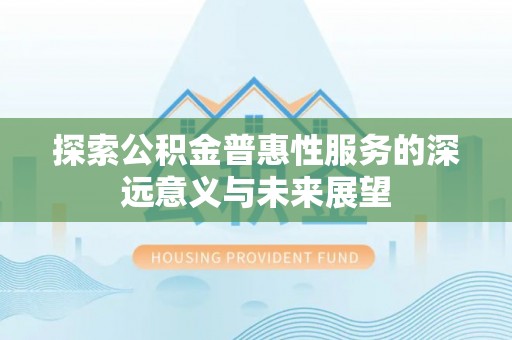 黔南探索公积金普惠性服务的深远意义与未来展望
