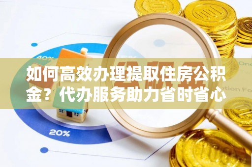 新港如何高效办理提取住房公积金？代办服务助力省时省心