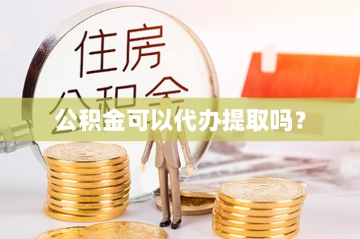 沙依巴克公积金可以代办提取吗？